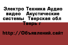 Электро-Техника Аудио-видео - Акустические системы. Тверская обл.,Тверь г.